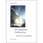 Heilen, der vergessene Auftrag Jesu - Thomas Webel